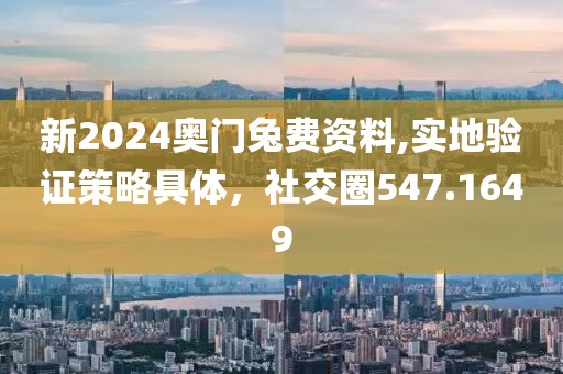 新2024奧門(mén)兔費(fèi)資料,實(shí)地驗(yàn)證策略具體，社交圈547.1649