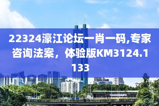 22324濠江論壇一肖一碼,專家咨詢法案，體驗版KM3124.1133