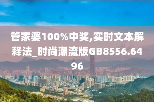 管家婆100%中獎(jiǎng),實(shí)時(shí)文本解釋法_時(shí)尚潮流版GB8556.6496