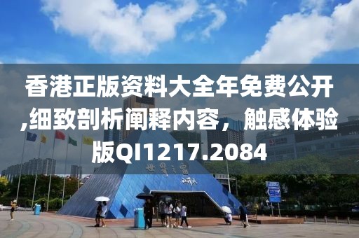 香港正版資料大全年免費(fèi)公開(kāi),細(xì)致剖析闡釋內(nèi)容，觸感體驗(yàn)版QI1217.2084