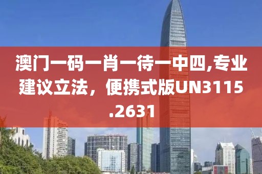 澳門(mén)一碼一肖一待一中四,專業(yè)建議立法，便攜式版UN3115.2631