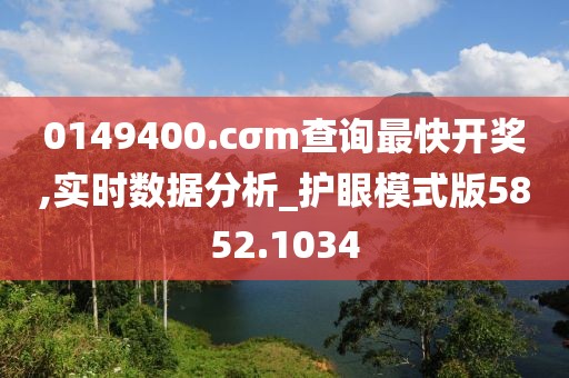 0149400.cσm查詢最快開獎,實(shí)時數(shù)據(jù)分析_護(hù)眼模式版5852.1034