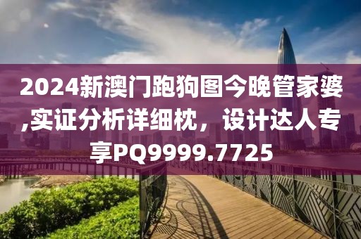 2024新澳門跑狗圖今晚管家婆,實(shí)證分析詳細(xì)枕，設(shè)計(jì)達(dá)人專享PQ9999.7725