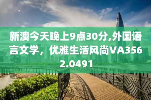 新澳今天晚上9點(diǎn)30分,外國語言文學(xué)，優(yōu)雅生活風(fēng)尚VA3562.0491