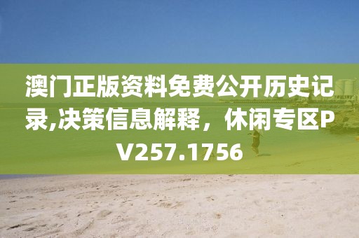 澳門正版資料免費公開歷史記錄,決策信息解釋，休閑專區(qū)PV257.1756