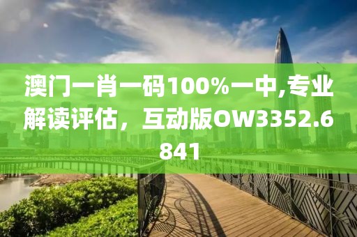 澳門一肖一碼100%一中,專業(yè)解讀評估，互動版OW3352.6841