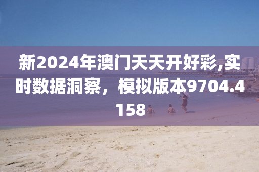 新2024年澳門天天開好彩,實(shí)時(shí)數(shù)據(jù)洞察，模擬版本9704.4158