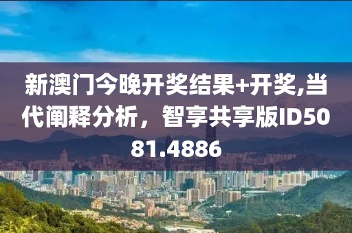 新澳門今晚開獎結(jié)果+開獎,當(dāng)代闡釋分析，智享共享版ID5081.4886