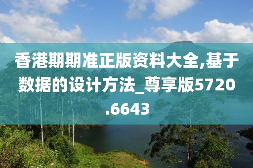 香港期期準(zhǔn)正版資料大全,基于數(shù)據(jù)的設(shè)計方法_尊享版5720.6643