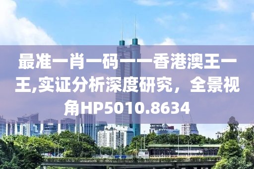 最準一肖一碼一一香港澳王一王,實證分析深度研究，全景視角HP5010.8634