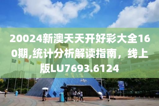 20024新澳天天開好彩大全160期,統(tǒng)計(jì)分析解讀指南，線上版LU7693.6124