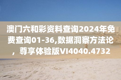 澳門六和彩資料查詢2024年免費(fèi)查詢01-36,數(shù)據(jù)洞察方法論，尊享體驗(yàn)版VI4040.4732