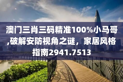 澳門三肖三碼精準(zhǔn)100%小馬哥,破解安防視角之謎，家居風(fēng)格指南2941.7513