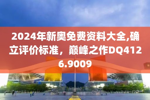 2024年新奧免費資料大全,確立評價標準，巔峰之作DQ4126.9009