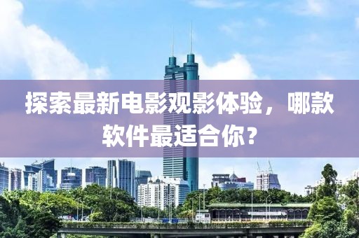 探索最新電影觀影體驗(yàn)，哪款軟件最適合你？