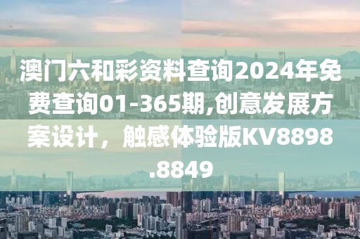 澳門六和彩資料查詢2024年免費查詢01-365期,創(chuàng)意發(fā)展方案設(shè)計，觸感體驗版KV8898.8849