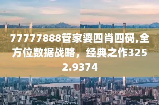 77777888管家婆四肖四碼,全方位數(shù)據(jù)戰(zhàn)略，經(jīng)典之作3252.9374