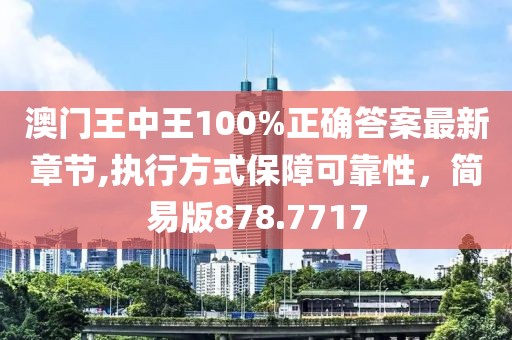 澳門王中王100%正確答案最新章節(jié),執(zhí)行方式保障可靠性，簡(jiǎn)易版878.7717