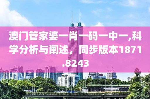 澳門管家婆一肖一碼一中一,科學(xué)分析與闡述，同步版本1871.8243