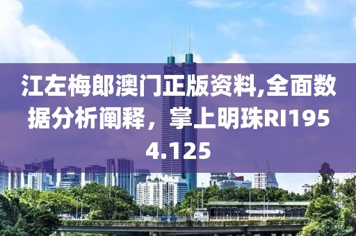 江左梅郎澳門正版資料,全面數(shù)據(jù)分析闡釋，掌上明珠RI1954.125