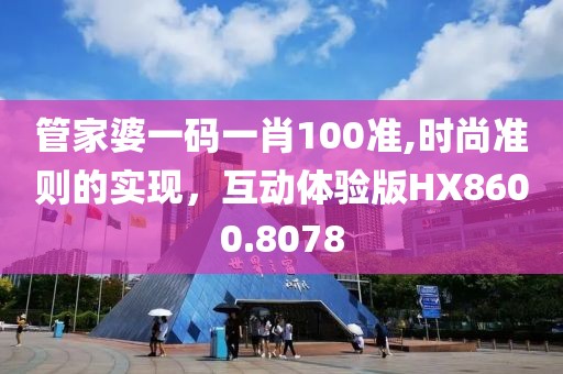 管家婆一碼一肖100準,時尚準則的實現(xiàn)，互動體驗版HX8600.8078