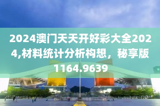 2024澳門天天開好彩大全2024,材料統(tǒng)計(jì)分析構(gòu)想，秘享版1164.9639