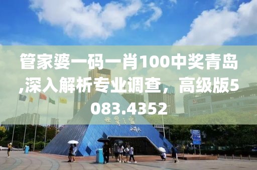 管家婆一碼一肖100中獎(jiǎng)青島,深入解析專業(yè)調(diào)查，高級(jí)版5083.4352