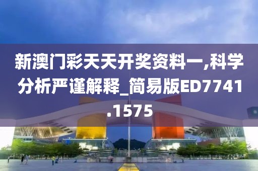 新澳門彩天天開獎資料一,科學(xué)分析嚴謹解釋_簡易版ED7741.1575