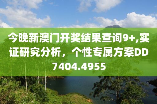 今晚新澳門開獎結(jié)果查詢9+,實證研究分析，個性專屬方案DD7404.4955