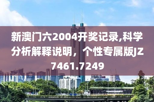 新澳門六2004開獎(jiǎng)記錄,科學(xué)分析解釋說明，個(gè)性專屬版JZ7461.7249