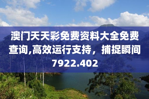 澳門天天彩免費(fèi)資料大全免費(fèi)查詢,高效運(yùn)行支持，捕捉瞬間7922.402