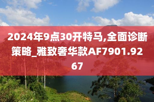 2024年9點(diǎn)30開特馬,全面診斷策略_雅致奢華款A(yù)F7901.9267