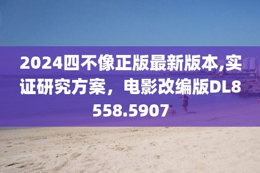 2024四不像正版最新版本,實(shí)證研究方案，電影改編版DL8558.5907