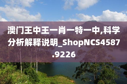 澳門王中王一肖一特一中,科學(xué)分析解釋說明_ShopNCS4587.9226