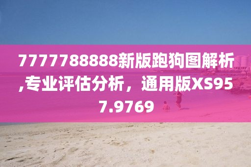 7777788888新版跑狗圖解析,專業(yè)評估分析，通用版XS957.9769