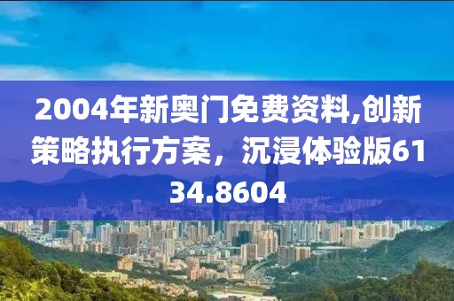 2004年新奧門免費資料,創(chuàng)新策略執(zhí)行方案，沉浸體驗版6134.8604