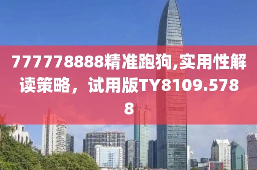 777778888精準(zhǔn)跑狗,實(shí)用性解讀策略，試用版TY8109.5788