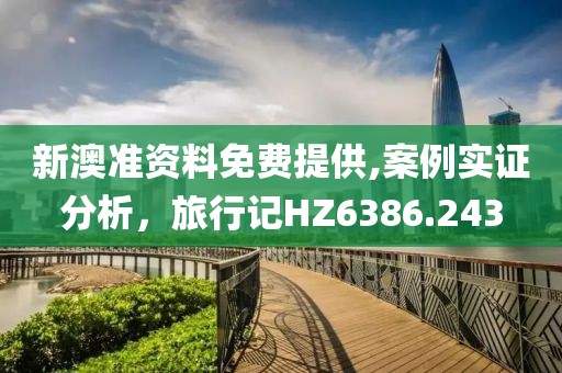 新澳準(zhǔn)資料免費提供,案例實證分析，旅行記HZ6386.243