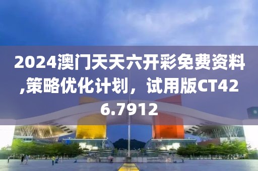 2024澳門天天六開彩免費(fèi)資料,策略優(yōu)化計(jì)劃，試用版CT426.7912