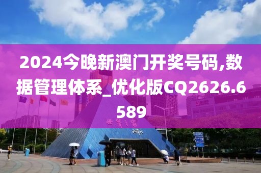 2024今晚新澳門開獎號碼,數(shù)據(jù)管理體系_優(yōu)化版CQ2626.6589