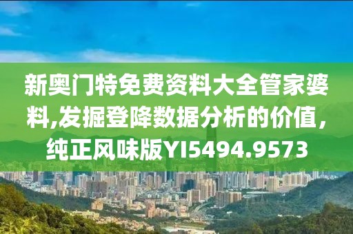 新奧門特免費資料大全管家婆料,發(fā)掘登降數(shù)據(jù)分析的價值，純正風(fēng)味版YI5494.9573