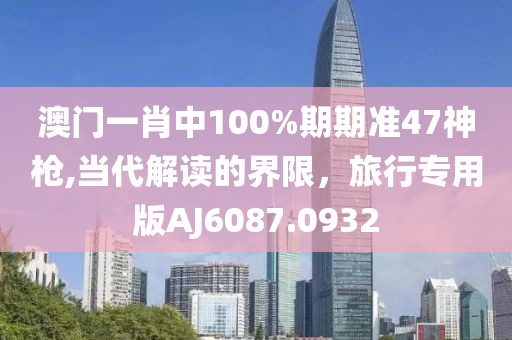 澳門(mén)一肖中100%期期準(zhǔn)47神槍,當(dāng)代解讀的界限，旅行專(zhuān)用版AJ6087.0932