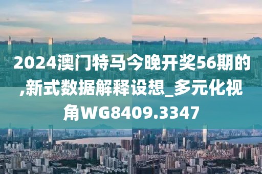 2024澳門特馬今晚開獎(jiǎng)56期的,新式數(shù)據(jù)解釋設(shè)想_多元化視角WG8409.3347