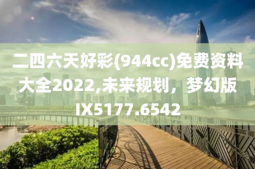 二四六天好彩(944cc)免費(fèi)資料大全2022,未來(lái)規(guī)劃，夢(mèng)幻版IX5177.6542