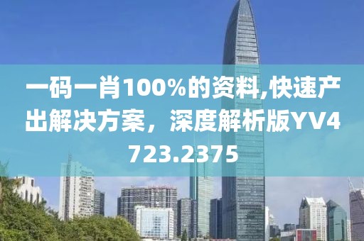 一碼一肖100%的資料,快速產(chǎn)出解決方案，深度解析版YV4723.2375