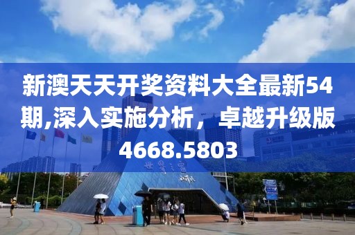 新澳天天開獎資料大全最新54期,深入實施分析，卓越升級版4668.5803