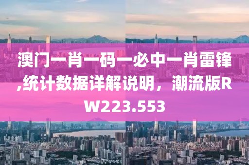 澳門一肖一碼一必中一肖雷鋒,統(tǒng)計(jì)數(shù)據(jù)詳解說明，潮流版RW223.553