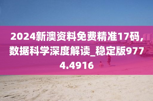 2024新澳資料免費(fèi)精準(zhǔn)17碼,數(shù)據(jù)科學(xué)深度解讀_穩(wěn)定版9774.4916