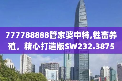 777788888管家婆中特,牲畜養(yǎng)殖，精心打造版SW232.3875