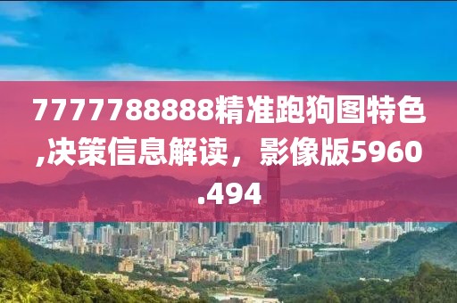 7777788888精準跑狗圖特色,決策信息解讀，影像版5960.494